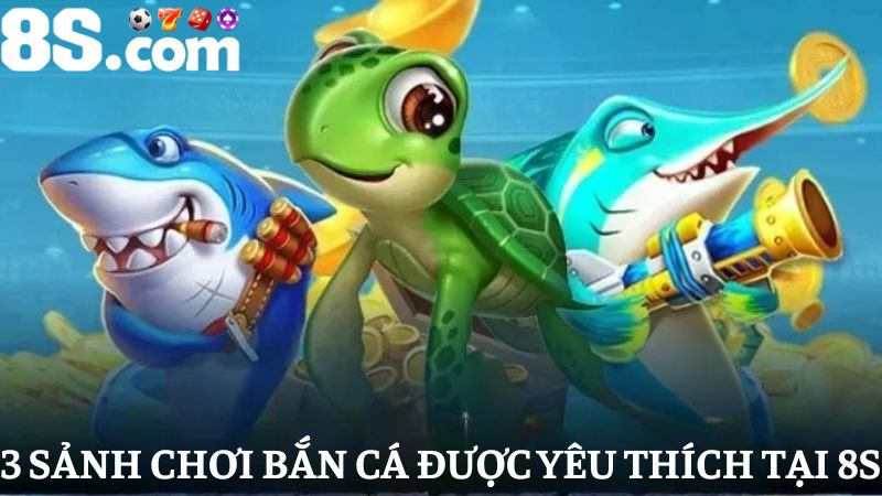 Khám phá 3 sảnh Bắn cá 8S