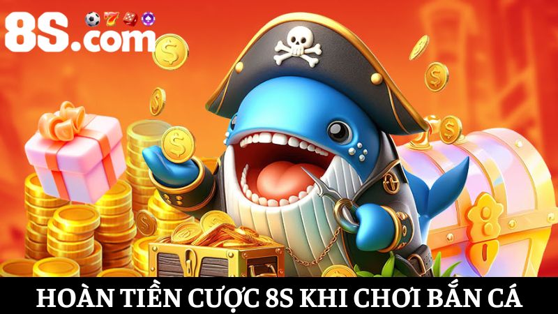 Hoàn tiền cược 8S khi tham gia bắn cá
