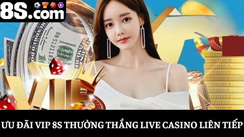 Ưu đãi VIP 8S thắng Casino liên tiếp